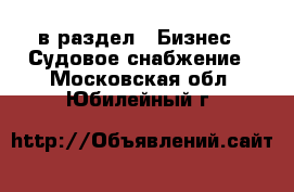  в раздел : Бизнес » Судовое снабжение . Московская обл.,Юбилейный г.